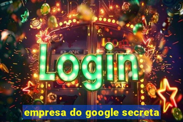 empresa do google secreta